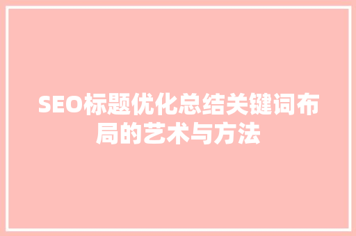 SEO标题优化总结关键词布局的艺术与方法