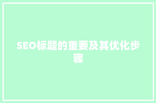SEO标题的重要及其优化步骤