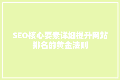 SEO核心要素详细提升网站排名的黄金法则