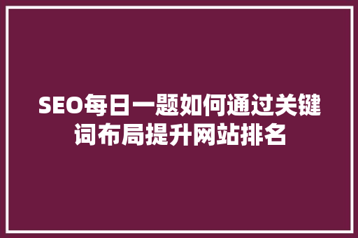 SEO每日一题如何通过关键词布局提升网站排名