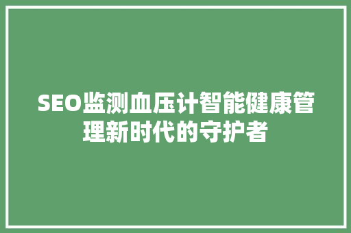 SEO监测血压计智能健康管理新时代的守护者
