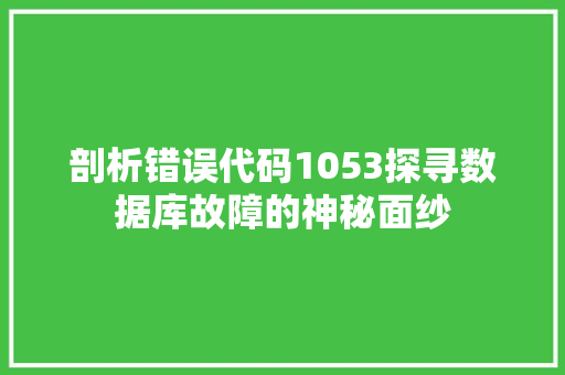 剖析错误代码1053探寻数据库故障的神秘面纱