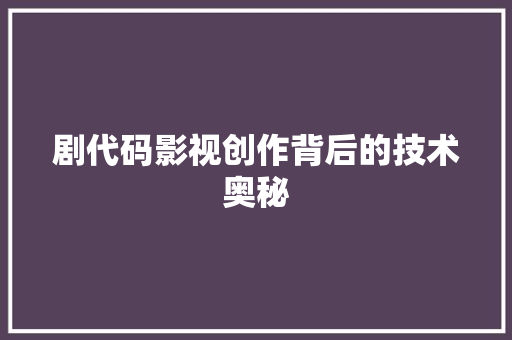 剧代码影视创作背后的技术奥秘