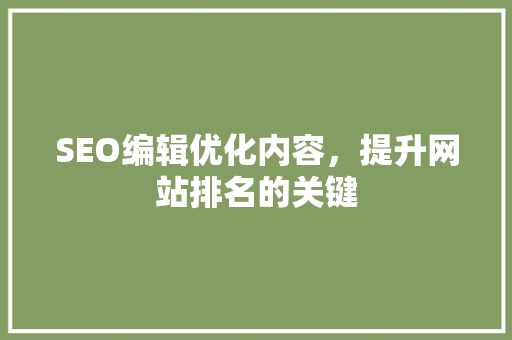 SEO编辑优化内容，提升网站排名的关键