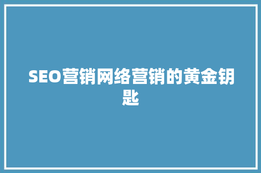 SEO营销网络营销的黄金钥匙
