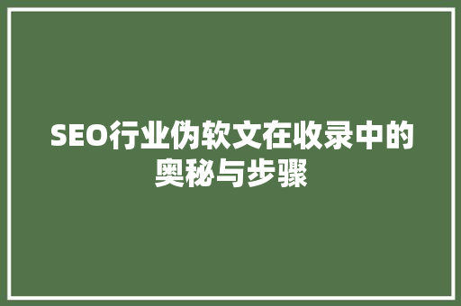 SEO行业伪软文在收录中的奥秘与步骤