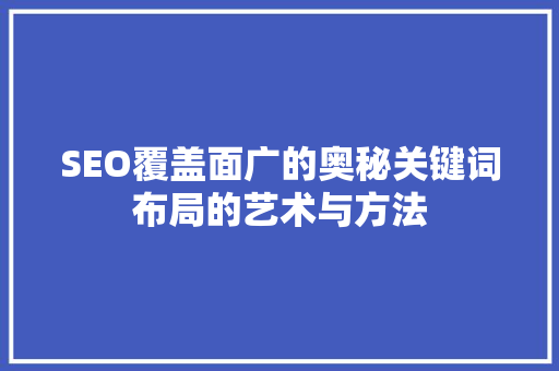 SEO覆盖面广的奥秘关键词布局的艺术与方法