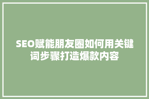 SEO赋能朋友圈如何用关键词步骤打造爆款内容