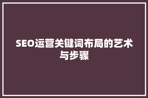 SEO运营关键词布局的艺术与步骤