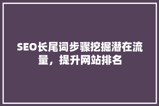 SEO长尾词步骤挖掘潜在流量，提升网站排名