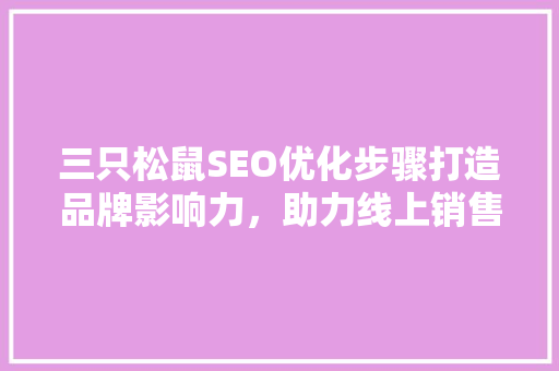 三只松鼠SEO优化步骤打造品牌影响力，助力线上销售腾飞