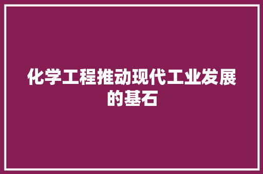 化学工程推动现代工业发展的基石
