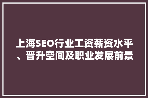 上海SEO行业工资薪资水平、晋升空间及职业发展前景