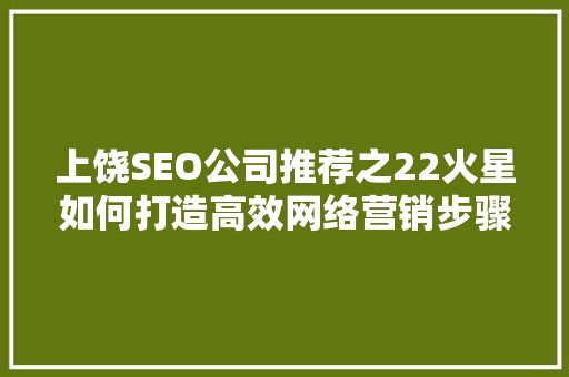 上饶SEO公司推荐之22火星如何打造高效网络营销步骤