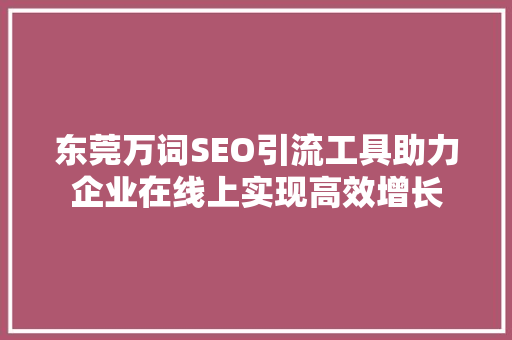 东莞万词SEO引流工具助力企业在线上实现高效增长