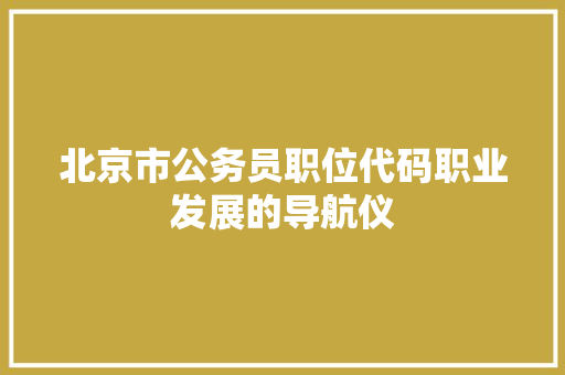 北京市公务员职位代码职业发展的导航仪