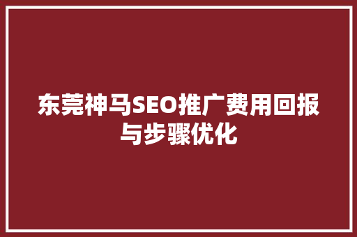 东莞神马SEO推广费用回报与步骤优化