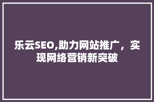 乐云SEO,助力网站推广，实现网络营销新突破