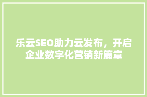 乐云SEO助力云发布，开启企业数字化营销新篇章