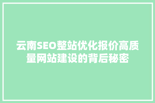 云南SEO整站优化报价高质量网站建设的背后秘密