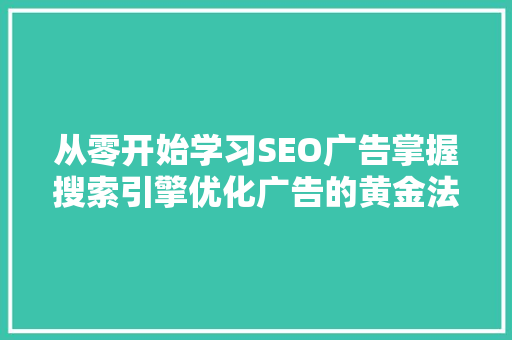 从零开始学习SEO广告掌握搜索引擎优化广告的黄金法则