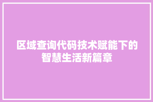 区域查询代码技术赋能下的智慧生活新篇章
