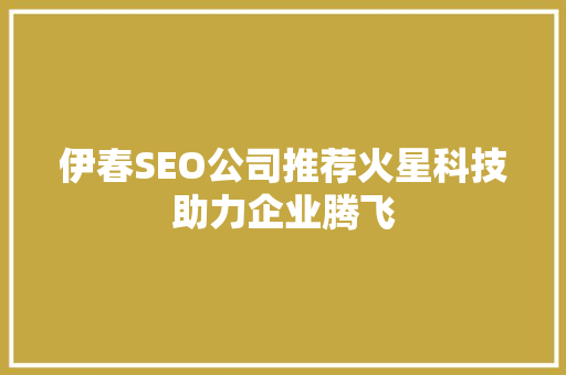 伊春SEO公司推荐火星科技助力企业腾飞