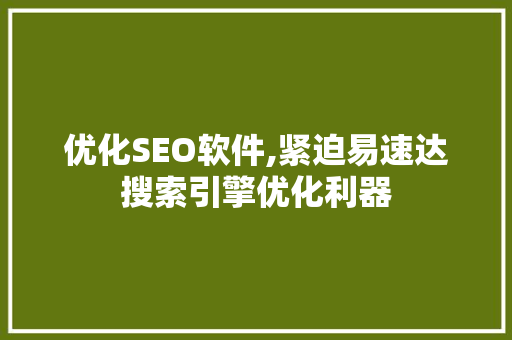 优化SEO软件,紧迫易速达搜索引擎优化利器