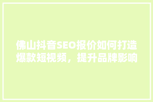 佛山抖音SEO报价如何打造爆款短视频，提升品牌影响力