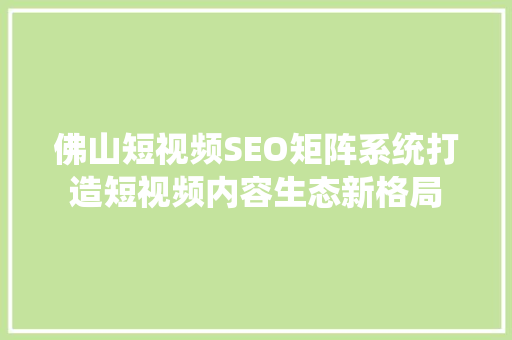 佛山短视频SEO矩阵系统打造短视频内容生态新格局