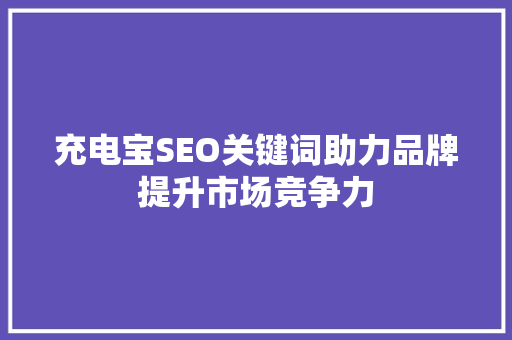 充电宝SEO关键词助力品牌提升市场竞争力