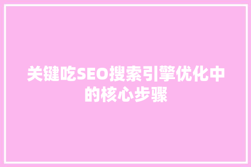 关键吃SEO搜索引擎优化中的核心步骤