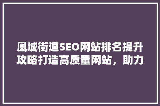 凰城街道SEO网站排名提升攻略打造高质量网站，助力企业腾飞