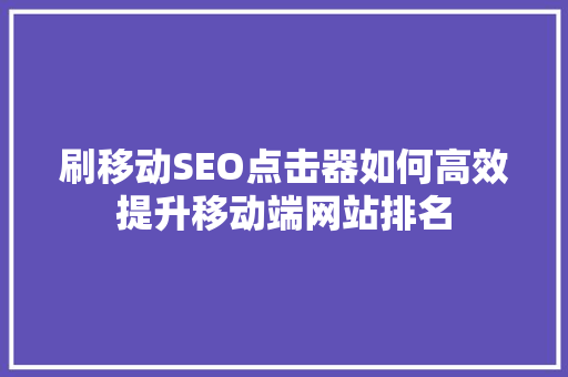 刷移动SEO点击器如何高效提升移动端网站排名