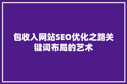 包收入网站SEO优化之路关键词布局的艺术