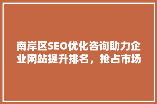 南岸区SEO优化咨询助力企业网站提升排名，抢占市场先机