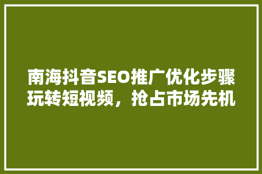 南海抖音SEO推广优化步骤玩转短视频，抢占市场先机