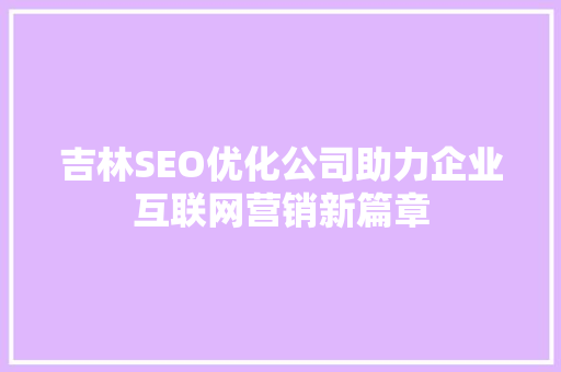 吉林SEO优化公司助力企业互联网营销新篇章