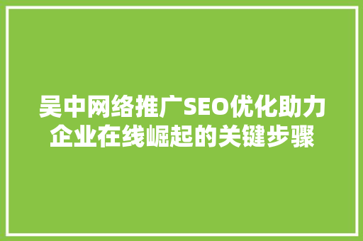 吴中网络推广SEO优化助力企业在线崛起的关键步骤