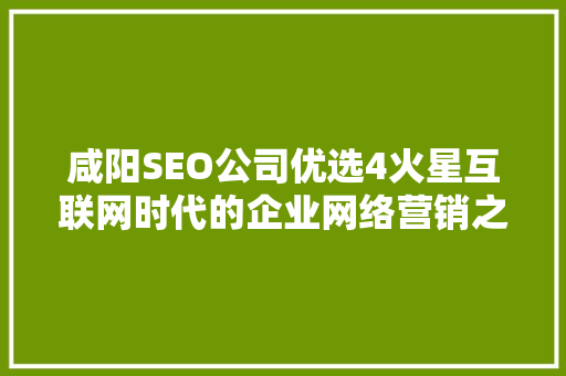 咸阳SEO公司优选4火星互联网时代的企业网络营销之路