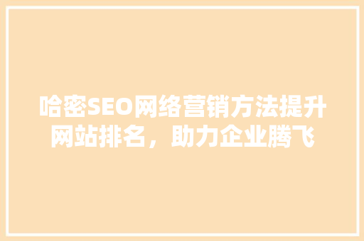 哈密SEO网络营销方法提升网站排名，助力企业腾飞  第1张