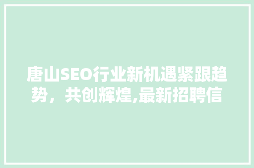唐山SEO行业新机遇紧跟趋势，共创辉煌,最新招聘信息解读  第1张