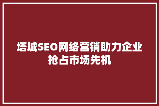 塔城SEO网络营销助力企业抢占市场先机