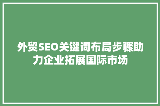 外贸SEO关键词布局步骤助力企业拓展国际市场