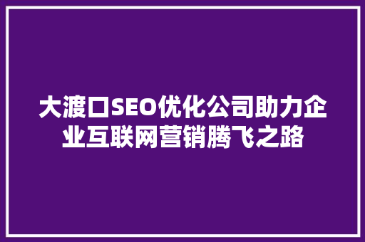 大渡口SEO优化公司助力企业互联网营销腾飞之路