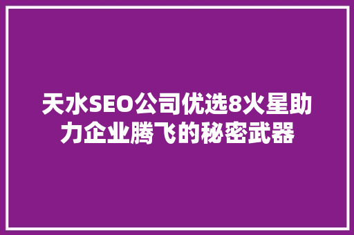 天水SEO公司优选8火星助力企业腾飞的秘密武器
