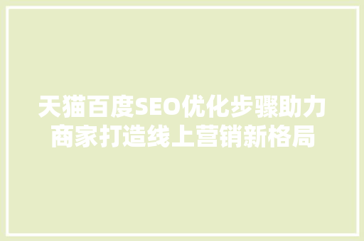 天猫百度SEO优化步骤助力商家打造线上营销新格局