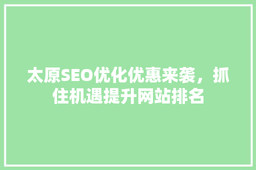 太原SEO优化优惠来袭，抓住机遇提升网站排名