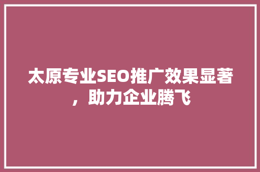 太原专业SEO推广效果显著，助力企业腾飞