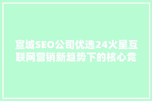 宣城SEO公司优选24火星互联网营销新趋势下的核心竞争力